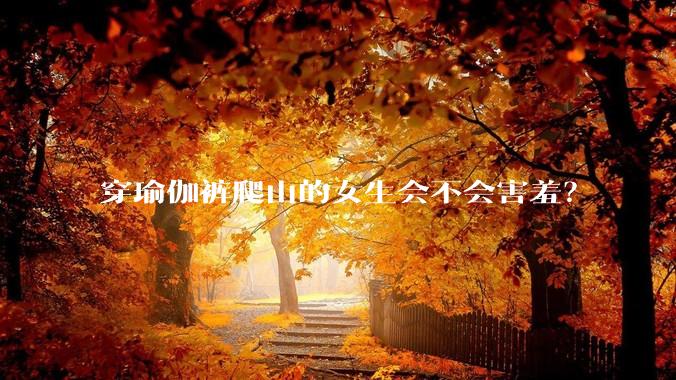 穿瑜伽裤爬山的女生会不会害羞？