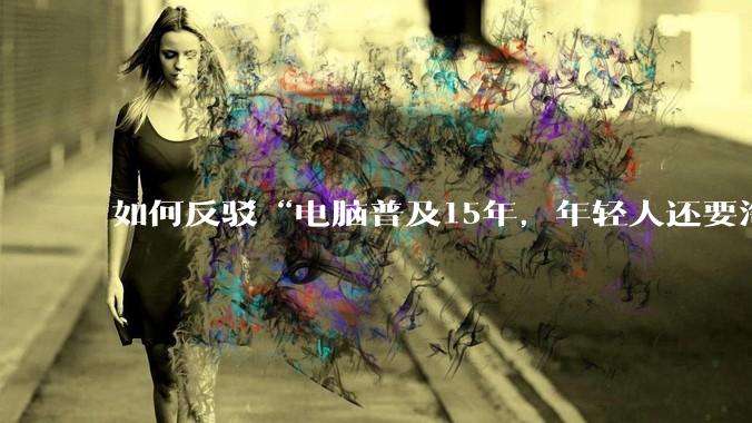 如何反驳“电脑普及15年，年轻人还要淘宝代装steam”?
