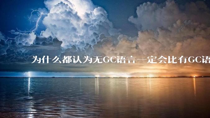 为什么都认为无GC语言一定会比有GC语言要快？