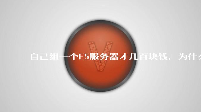 自己组一个E5服务器才几百块钱，为什么去阿里云租这么贵?
