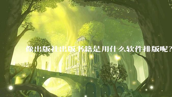 像出版社出版书籍是用什么软件排版呢？除了WPS和Adobe?