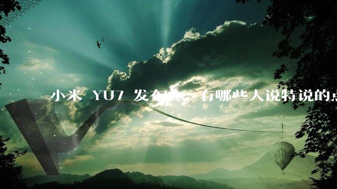小米 YU7 发布会，有哪些大说特说的点其实是行业基操？
