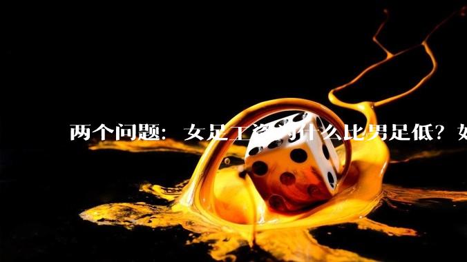 两个问题：女足工资为什么比男足低？如果中国女足和中国男足打一场谁会赢？