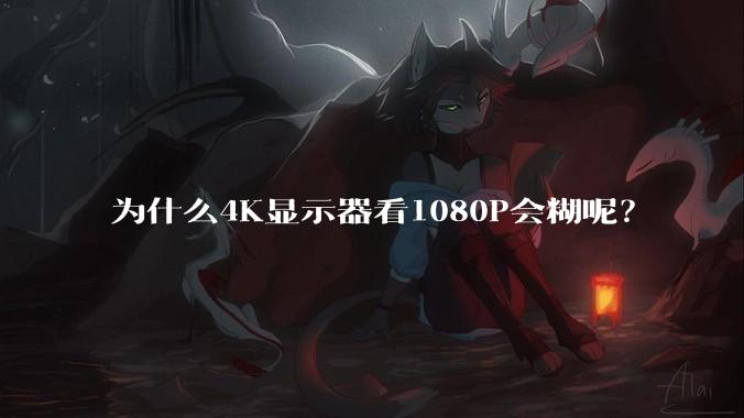 为什么4K显示器看1080P会糊呢？