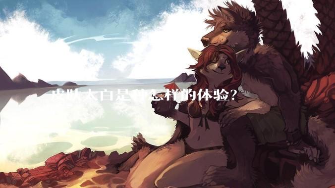 皮肤太白是种怎样的体验？