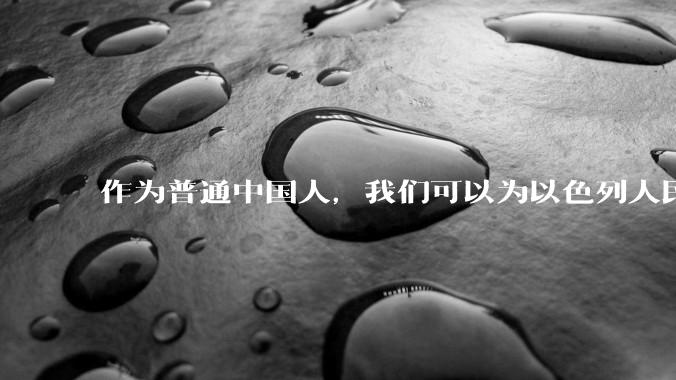 作为普通中国人，我们可以为以色列人民做点什么？
