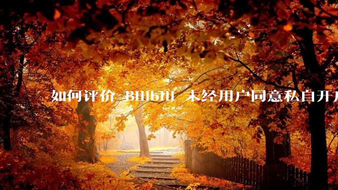 如何评价 Bilibili 未经用户同意私自开启大量 UPnP 端口，疑似盗用用户的带宽？
